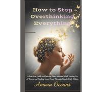How to Stop Overthinking Everything: A Practical Guide to Quieting Your Anxious Mind, Letting Go of Worry, and Finding Inner Peace Through Simple Daily Habits