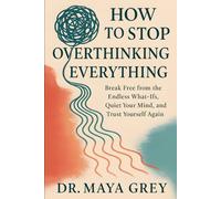 How to Stop Overthinking Everything: Break Free from the Endless What-Ifs, Quiet Your Mind, and Trust Yourself Again