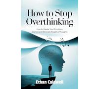 How to stop overthinking: How to Master Your Emotions, Control and Eliminate Negative Thoughts: 1