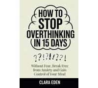 How to Stop Overthinking in 15 Days: Without Fear, Break Free from Anxiety and Gain Control of Your Mind