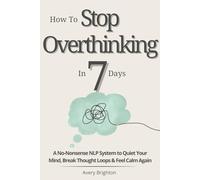 How to Stop Overthinking in 7 Days: A No-Nonsense NLP System to Quiet Your Mind, Break Thought Loops, and Feel Calm Again