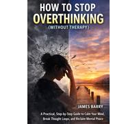 HOW TO STOP OVERTHINKING IN DAYS: A Practical, Step-by-Step Guide to Calm Your Mind, Break Thought Loops, and Reclaim Mental Peace