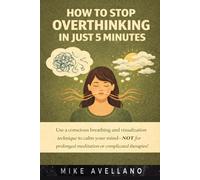 HOW TO STOP OVERTHINKING IN JUST 5 MINUTES: Use a conscious breathing and visualization technique to calm your mind-NOT for prolonged meditation or complicated therapies!