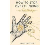 How to Stop Overthinking in Relationships: A Practical Guide to Quieting Anxiety, Breaking Insecure Patterns, and Building a Secure and Lasting Love