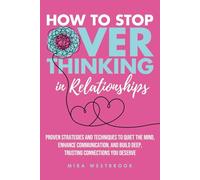 How to Stop Overthinking in Relationships: Proven Strategies and Techniques to Quiet the Mind, Enhance Communication, and Build Deep, Trusting Connections You Deserve