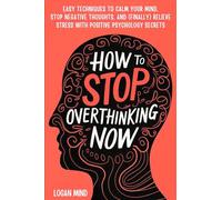 How to Stop Overthinking Now: Easy Techniques to Calm Your Mind, Stop Negative Thoughts, and (Finally) Relieve Stress With Positive Psychology Secrets