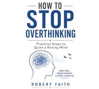 HOW TO STOP OVERTHINKING: Practical Steps to Quiet a Racing Mind