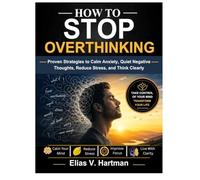 How to Stop Overthinking: Proven Strategies to Calm Anxiety, Quiet Negative Thoughts, Reduce Stress, and Think Clearly