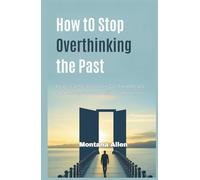 How to Stop Overthinking the Past: Practical Steps to Let Go, Find Peace, and Move Forward with Confidence