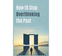 How to Stop Overthinking the Past: Practical Steps to Let Go, Find Peace, and Move Forward with Confidence