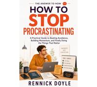 How to Stop Procrastinating: A Practical Guide to Beating Avoidance, Building Momentum, and Finally Doing the Things That Matter