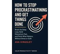 How to Stop Procrastinating and Get Things Done: Break the Delay Loop, Build Momentum Fast, and Finish What Matters, Without Stress or Guilt