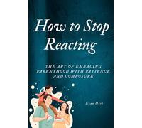 How to Stop Reacting: The Art of Embracing Parenthood with Patience and Composure