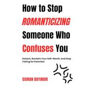 How to Stop ROMANTICIZING Someone Who Confuses You: Detach, Reclaim Your Self-Worth, and Stop Falling for Potential