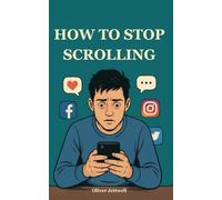 How to Stop Scrolling: Beat FOMO, and Build Real Connections Again, A Step by Step Guide to Breaking Free from Social Media Addiction and Taking Back Control of Your Life