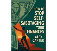 How to Stop Self-Sabotaging Your Finances: Get Out of Your Own Way Financially