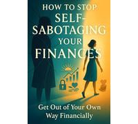 How to Stop Self-Sabotaging Your Finances: Get Out of Your Own Way Financially