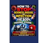HOW TO STOP SICKNESS, DISEASE, AND INFECTION FROM ENTERING THE BODY. PERSONAL HYGIENE A Practical, Everyday Guide On How to Prevent Sickness, Disease and Infection. Excellent Book.