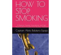 HOW TO STOP SMOKING: A Practical, Scientific, Inspirational, and Faith-Based Guide to Freedom from Nicotine Addiction