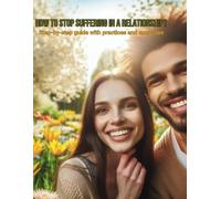 HOW TO STOP SUFFERING IN A RELATIONSHIP?: Step-by-step guide with practices and exercises