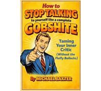 How to Stop Talking to Yourself Like a Complete Gobshite: Taming Your Inner Critic (Without the Fluffy Bollocks)