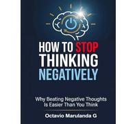 How to Stop Thinking Negatively: Why Beating Negative Thoughts Is Easier Than You Think