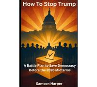 How to Stop Trump: A Battle Plan to Save Democracy Before the 2026 Midterms.