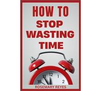 How to Stop Wasting Time: A Practical Productivity Guide to Master Focus, Overcome Procrastination, and Optimize Daily Workflow