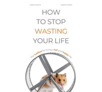 HOW TO STOP WASTING YOUR LIFE: The 4 pillars for living a full and happy life (Healthy Living)