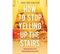 How to Stop Yelling Up the Stairs: Keeping Your Cool While Raising Your Kids