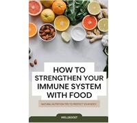 How to Strengthen Your Immune System with Food: Natural Nutrition Tips to Protect Your Body