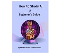 How to Study A.I.: A Beginner's Guide: A Beginner's Guide : A Simple Roadmap to Learn Artificial Intelligence from Zero