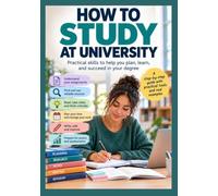 How to study at University: Practical skills to help you plan, learn and succeed in your degree