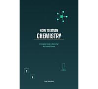 How to Study Chemistry: A Complete Guide to Mastering the Central Science