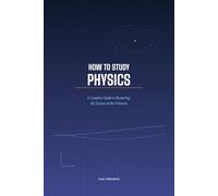 How to Study Physics: A Complete Guide to Mastering the Science of the Universe