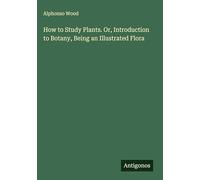 How to Study Plants. Or, Introduction to Botany, Being an Illustrated Flora