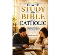 How to Study the Bible as a Catholic: Your Step-by-Step Guide to Understanding All 73 Books of the Catholic Bible, Strengthening Your Prayer Life, and Growing in Faith