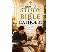 How to Study the Bible as a Catholic: Your Step-by-Step Guide to Understanding All 73 Books of the Catholic Bible, Strengthening Your Prayer Life, and Growing in Faith