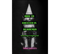 How to Succeed in Academia (While Failing at Everything Else)