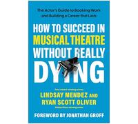 How to Succeed in Musical Theatre Without Really Dying: The Actor's Guide to Booking Work and Building a Career That Lasts