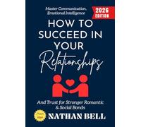 How to Succeed in Your Relationships:: Master Communication, Emotional Intelligence, and Trust for Stronger Romantic & Social Bonds