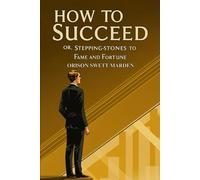 How To Succeed: Or, Stepping-Stones to Fame and Fortune
