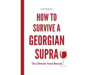 How to Survive a Georgian Supra - The Ultimate Feast Manual: A Humorous, Practical Guide to Traditional Georgian Feasts, Food, Wine, Toasts, Singing, and Table Culture, With Useful Language Phrases.