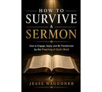 How to Survive a Sermon: How to Engage, Apply, and Be Transformed by the Preaching of God’s Word