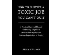 How to Survive a Toxic Job You Can't Quit: A Practical Survival Manual for Staying Employed Without Destroying Your Income, Reputation, or Sanity
