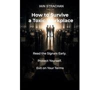 How to Survive a Toxic Workplace: Read the Signals Early. Protect Yourself. Exit on Your Terms.