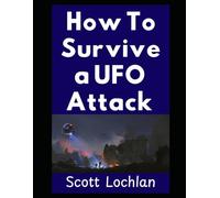 How To Survive a UFO Attack: A Practical Guide For Ordinary People Facing Extraordinary Visitors