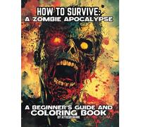How to Survive: A ZOMBIE APOCALYPSE, A beginner's guide and coloring book: A beginner's guide and coloring book