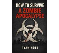 How To Survive a Zombie Apocalypse: If the dead rise, you’ll want a plan.