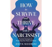 How to Survive and Thrive with a Narcissist: Practical Strategies for Protecting Your Peace and Power
